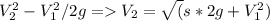 V_{2}^2-V_{1}^2/2g=V_{2}=\sqrt(s*2g+V_{1}^2)