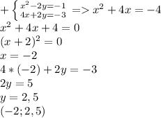 +\left \{ {{ x^{2} -2y=-1} \atop {4x+2y=-3}} \right. = x^{2} +4x=-4 \\ x^{2} +4x+4=0 \\ (x+2)^2=0 \\ x=-2 \\ 4*(-2)+2y=-3 \\ 2y=5 \\ y=2,5 \\ (-2;2,5)