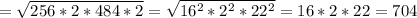 = \sqrt{256*2*484*2} = \sqrt{ 16^{2}* 2^{2}* 22^{2} } =16*2*22=704