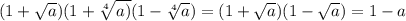 (1+ \sqrt{a})(1+ \sqrt[4]{a)}(1- \sqrt[4]{a} )=(1+ \sqrt{a} )(1- \sqrt{a} )=1-a