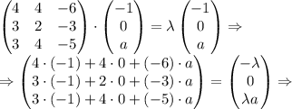 \left(\begin{matrix} 4&4&-6\\ 3&2&-3\\ 3&4&-5\\ \end{matrix}\right)\cdot\left(\begin{matrix} -1\\ 0\\ a \end{matrix}\right)=\lambda\left(\begin{matrix} -1\\ 0\\ a \end{matrix}\right)\Rightarrow\\\Rightarrow\left(\begin{matrix} 4\cdot(-1)+4\cdot0+(-6)\cdot a\\ 3\cdot(-1)+2\cdot0+(-3)\cdot a\\3\cdot(-1)+4\cdot0+(-5)\cdot a \end{matrix}\right)=\left(\begin{matrix} -\lambda\\ 0\\ \lambda a \end{matrix}\right)\Rightarrow