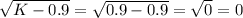 \sqrt{K-0.9} = \sqrt{0.9-0.9} = \sqrt{0} = 0