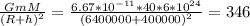 \frac{GmM}{(R+h)^{2}}= \frac{6.67*10^{-11}*40*6*10^{24}}{(6400 000 + 400 000)^{2} }= 346