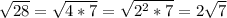 \sqrt{28} = \sqrt{4*7} = \sqrt{ 2^{2} * 7} =2 \sqrt{7}