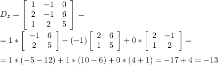 D_z=\left[\begin{array}{ccc}1&-1&0\\2&-1&6\\1&2&5\end{array}\right]= \\ \\=1*\left[\begin{array}{ccc}-1&6\\2&5\end{array}\right]-(-1)\left[\begin{array}{ccc}2&6\\1&5\end{array}\right]+0*\left[\begin{array}{ccc}2&-1\\1&2\end{array}\right]= \\ \\=1*(-5-12)+1*(10-6)+0*(4+1)=-17+4=-13