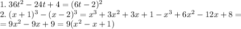 1.\;36t^2-24t+4=(6t-2)^2\\2.\;(x+1)^3-(x-2)^3=x^3+3x^2+3x+1-x^3+6x^2-12x+8=\\=9x^2-9x+9=9(x^2-x+1)