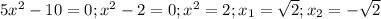 5x^2-10=0; x^2-2=0; x^2=2; x_1=\sqrt{2}; x_2=-\sqrt{2} 