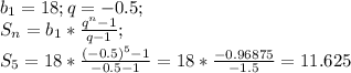 b_1=18; q=-0.5;\\ S_n=b_1*\frac{q^n-1}{q-1};\\ S_5=18*\frac{(-0.5)^5-1}{-0.5-1}=18*\frac{-0.96875}{-1.5}=11.625