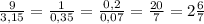 \frac{9}{3,15}= \frac{1}{0,35}= \frac{0,2}{0,07}= \frac{20}{7}=2 \frac{6}{7}