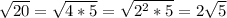 \sqrt{20}=\sqrt{4*5}=\sqrt{2^{2}*5}=2\sqrt{5}