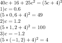  40c+16+25c^2=(5c+4)^2\\1)c=0.6\\(5*0,6+4)^2=49\\2)c=1.2\\(5*1,2+4)^2=100\\3)c=-1.2\\(5*(-1,2)+4)^2=4