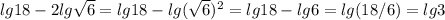 lg18 - 2lg\sqrt{6} = lg18-lg(\sqrt{6})^2 = lg18-lg6 = lg (18/6) = lg3