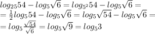 log_{25}54 - log_5 \sqrt{6} = log_{5^2}54 - log_5 \sqrt{6} =\\ =\frac{1}{2}log_{5}54 - log_5 \sqrt{6} =log_{5}\sqrt{54} - log_5 \sqrt{6}=\\ =log_5\frac{\sqrt{54}}{\sqrt{6}} = log_5\sqrt{9} = log_53