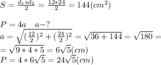 S= \frac{d_1*d_2}{2}= \frac{12*24}{2}=144(cm^2) \\ \\ P=4a~~~a-? \\ a= \sqrt{( \frac{12}{2})^2+( \frac{24}{2})^2}= \sqrt{36+144}= \sqrt{180}= \\ = \sqrt{9*4*5}=6 \sqrt{5}(cm) \\ P=4*6 \sqrt{5}=24 \sqrt{5}(cm)