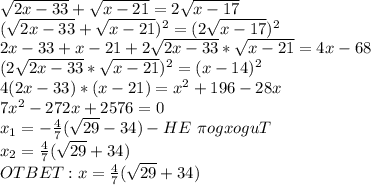 \sqrt{2x-33}+\sqrt{x-21}=2 \sqrt{x-17}\\(\sqrt{2x-33}+\sqrt{x-21})^2=(2 \sqrt{x-17})^2\\2x-33+x-21+2\sqrt{2x-33}*\sqrt{x-21}=4x-68\\(2\sqrt{2x-33}*\sqrt{x-21})^2=(x-14)^2\\4(2x-33)*(x-21)=x^2+196-28x\\7x^2-272x+2576=0\\x_1=-\frac{4}{7}(\sqrt{29}-34)-HE \ \pi ogxoguT\\x_2=\frac{4}{7}(\sqrt{29}+34)\\OTBET:x=\frac{4}{7}(\sqrt{29}+34)