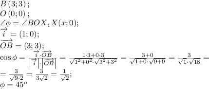 B\left(3;3\right);\\&#10;O\left(0;0\right);\\&#10;\angle\phi=\angle BOX, X(x;0);\\&#10;\overrightarrow{i}=(1;0);\\&#10;\overrightarrow{OB}=(3;3);\\&#10;\cos\phi=\frac{\overrightarrow{i}\cdot\overrightarrow{OB}}{\left|\overrightarrow{i}\right|\cdot\left|\overrightarrow{OB}\right|}=\frac{1\cdot3+0\cdot3}{\sqrt{1^2+0^2}\cdot\sqrt{3^2+3^2}}=\frac{3+0}{\sqrt{1+0}\cdot\sqrt{9+9}}=\frac{3}{\sqrt1\cdot\sqrt{18}}=\\&#10;=\frac{3}{\sqrt{9\cdot2}}&#10;=\frac{3}{3\sqrt2}=\frac{1}{\sqrt2};\\&#10;\phi=45^o