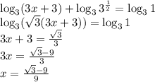 \log_3(3x+3)+\log_33^{\frac{1}{2}}=\log_31 \\ \log_3( \sqrt{3} (3x+3))=\log_31 \\ 3x+3= \frac{ \sqrt{3} }{3} \\ 3x=\frac{ \sqrt{3}-9 }{3} \\ x=\frac{ \sqrt{3}-9 }{9}