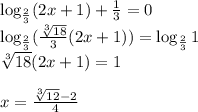 \log_{\frac{2}{3} }(2x+1)+\frac{1}{3} =0 \\ \log_{\frac{2}{3} }( \frac{\sqrt[3]{18}}{3}} (2x+1))=\log_{ \frac{2}{3} } 1 \\ \sqrt[3]{18}(2x+1)=1 \\ \\ x= \frac{ \sqrt[3]{12}-2 }{4}