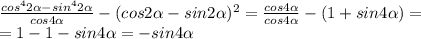 \frac{cos ^{4} 2 \alpha -sin ^{4}2 \alpha }{cos4 \alpha } -(cos 2&#10; \alpha -sin 2 \alpha) ^{2}= \frac{cos4 \alpha }{cos4 \alpha } -(1+sin 4&#10; \alpha )= \\ =1-1-sin4 \alpha =-sin4 \alpha