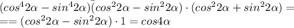 ( cos ^{4} 2 \alpha&#10; -sin ^{4}2 \alpha)\=(cos ^{2} 2 \alpha&#10; -sin ^{2}2 \alpha)\cdot (cos ^{2} 2 \alpha +sin ^{2}2 \alpha) = \\ &#10;==(cos ^{2} 2 \alpha -sin ^{2}2 \alpha)\cdot 1=cos 4 \alpha &#10;