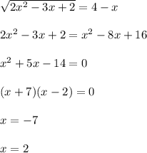 \sqrt{2 x^{2} -3x+2} =4-x \\ \\ 2 x^{2} -3x+2= x^{2} -8x+16 \\ \\ x^{2} +5x-14=0 \\ \\ (x+7)(x-2)=0 \\ \\ x=-7 \\ \\ x=2