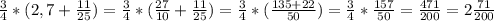 \frac{3}{4} *(2,7+ \frac{11}{25} )= \frac{3}{4} *( \frac{27}{10} + \frac{11}{25} )= \frac{3}{4} *( \frac{135+22}{50} )= \frac{3}{4} * \frac{157}{50} = \frac{471}{200} =2 \frac{71}{200}