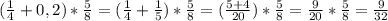 ( \frac{1}{4} +0,2)* \frac{5}{8} =( \frac{1}{4} + \frac{1}{5} )* \frac{5}{8} =( \frac{5+4}{20} )* \frac{5}{8} = \frac{9}{20} * \frac{5}{8} = \frac{9}{32}