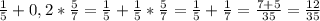 \frac{1}{5} +0,2* \frac{5}{7} = \frac{1}{5} + \frac{1}{5} * \frac{5}{7} = \frac{1}{5} + \frac{1}{7} = \frac{7+5}{35}= \frac{12}{35}