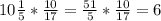 10 \frac{1}{5} * \frac{10}{17} = \frac{51}{5} * \frac{10}{17} = 6