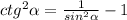 ctg^{2} \alpha = \frac{1}{ sin^{2} \alpha } - 1