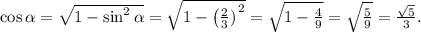 \cos\alpha=\sqrt{1-\sin^2\alpha}=\sqrt{1-\left(\frac{2}{3})\right^2}=\sqrt{1-\frac{4}{9}}=\sqrt{\frac{5}{9}}=\frac{\sqrt{5}}{3}.