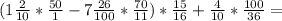 (1 \frac{2}{10}* \frac{50}{1}-7 \frac{26}{100}* \frac{70}{11})* \frac{15}{16}+ \frac{4}{10}* \frac{100}{36}=