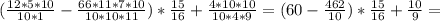 ( \frac{12*5*10}{10*1}- \frac{66*11*7*10}{10*10*11})* \frac{15}{16}+ \frac{4*10*10}{10*4*9}=(60- \frac{462}{10})* \frac{15}{16}+ \frac{10}{9}=