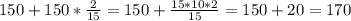 150+150* \frac{2}{15}=150+ \frac{15*10*2}{15}=150+ 20=170