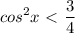 \displaystyle cos^2x\ \textless \ \frac{3}{4} 