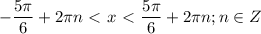 \displaystyle - \frac{5 \pi }{6}+2 \pi n\ \textless \ x\ \textless \ \frac{5 \pi }{6}+2 \pi n; n\in Z 