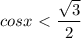 \displaystyle cosx\ \textless \ \frac{ \sqrt{3}}{2} 