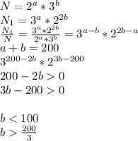 N=2^a*3^b\\&#10;N_{1}=3^a*2^{2b}\\&#10;\frac{N_{1}}{N} = \frac{3^a*2^{2b}}{2^a*3^b} = 3^{a-b}*2^{2b-a}\\&#10;a+b=200\\&#10;3^{200-2b}*2^{3b-200}\\&#10;200-2b0\\&#10;3b-2000\\\\&#10;b<100\\&#10;b\frac{200}{3}