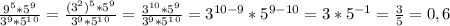 \frac{9^5*5 ^9}{3^9 * 5^1^0}= \frac{(3^2)^5*5 ^9}{3^9 * 5^1^0}= \frac{3^{10}*5 ^9}{3^9 * 5^1^0}= 3^{10-9}*5^{9-10}=3*5^{-1}=\frac{3}{5}=0,6