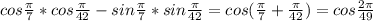 cos\frac{\pi }{7}*cos\frac{\pi }{42}-sin\frac{\pi }{7} *sin\frac{\pi }{42}=cos( \frac{\pi }{7}+\frac{\pi }{42})=cos\frac{2\pi }{49}