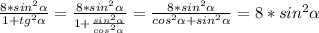 \frac{8*sin^2\alpha }{1+tg^2\alpha }=\frac{8*sin^2\alpha }{1+\frac{sin^2\alpha }{cos^2\alpha } }=\frac{8*sin^2\alpha }{cos^2\alpha +sin^2\alpha }=8*sin^2\alpha