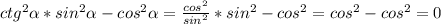 ctg^{2}\alpha*sin^{2}\alpha-cos^{2}\alpha=\frac{cos^{2}}{sin^{2}}*sin^{2}-cos^{2}= cos^{2}-cos^{2}=0