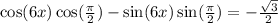 \cos(6x)\cos(\frac{\pi}{2})-\sin(6x)\sin(\frac{\pi}{2})=-\frac{\sqrt{3}}{2}