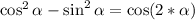 \cos^2\alpha-\sin^2\alpha=\cos(2*\alpha)