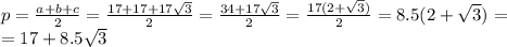 p=\frac{a+b+c}{2}=\frac{17+17+17\sqrt3}{2}=\frac{34+17\sqrt3}{2}=\frac{17(2+\sqrt3)}{2}=8.5(2+\sqrt3)=\\=17+8.5\sqrt3