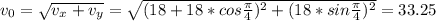 v_0=\sqrt{v_x+v_y}=\sqrt{(18+18*cos\frac{\pi}{4})^2+(18*sin\frac{\pi}{4})^2}=33.25