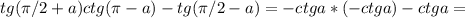 tg(\pi/2+a)ctg(\pi-a)-tg(\pi/2-a)=-ctga*(-ctga)-ctga=