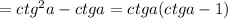 =ctg^2a-ctga=ctga(ctga-1)