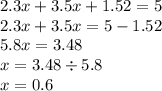 2.3x + 3.5x + 1.52 = 5 \\ 2.3x + 3.5x = 5 - 1.52 \\ 5.8x = 3.48 \\ x = 3.48 \div 5.8 \\ x = 0.6