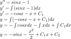 y''=sinx-1\\ y'=\int(sinx-1)dx\\ y'= -cosx-x+C_1\\ y=\int (-cosx-x+C_1)dx\\ y=-\int cosxdx-\int xdx+\int C_1dx\\ y=-sinx-\dfrac{x^2}{2}+C_1x+C_2